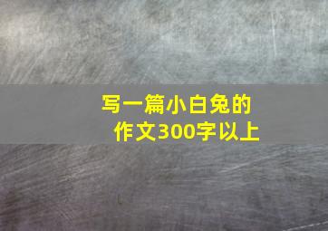 写一篇小白兔的作文300字以上