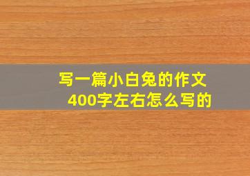 写一篇小白兔的作文400字左右怎么写的