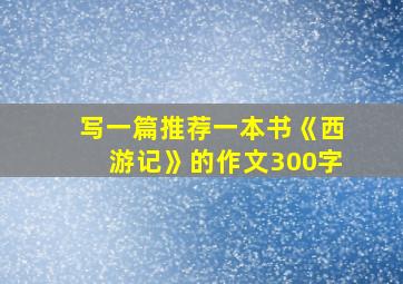 写一篇推荐一本书《西游记》的作文300字