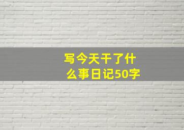 写今天干了什么事日记50字