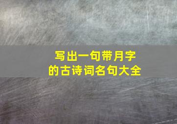 写出一句带月字的古诗词名句大全