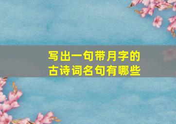 写出一句带月字的古诗词名句有哪些