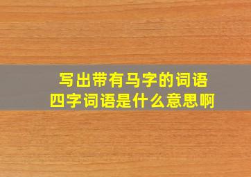 写出带有马字的词语四字词语是什么意思啊