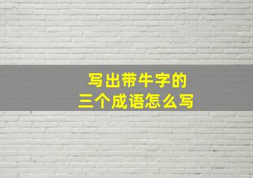 写出带牛字的三个成语怎么写