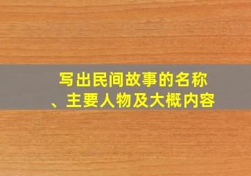 写出民间故事的名称、主要人物及大概内容