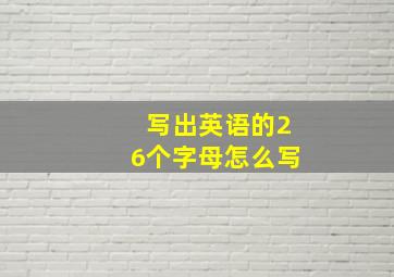 写出英语的26个字母怎么写