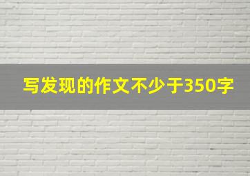 写发现的作文不少于350字