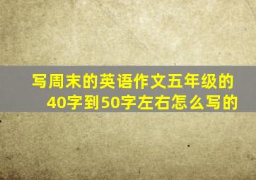 写周末的英语作文五年级的40字到50字左右怎么写的