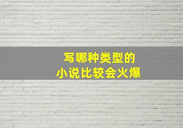 写哪种类型的小说比较会火爆