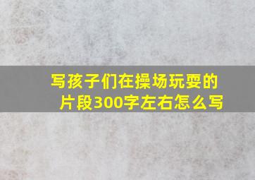 写孩子们在操场玩耍的片段300字左右怎么写