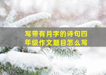 写带有月字的诗句四年级作文题目怎么写