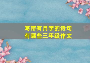 写带有月字的诗句有哪些三年级作文