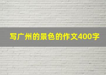 写广州的景色的作文400字