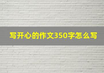 写开心的作文350字怎么写