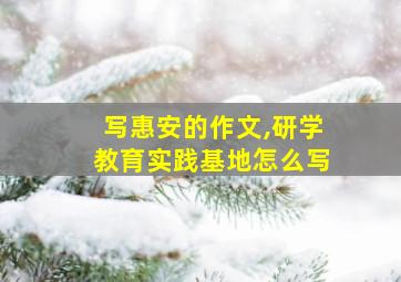 写惠安的作文,研学教育实践基地怎么写