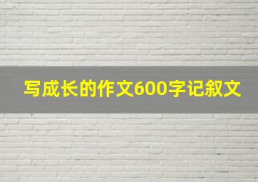 写成长的作文600字记叙文