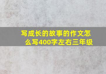 写成长的故事的作文怎么写400字左右三年级