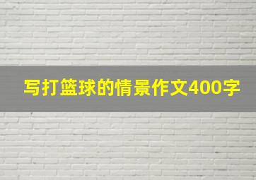 写打篮球的情景作文400字