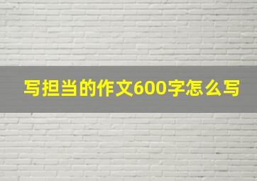 写担当的作文600字怎么写