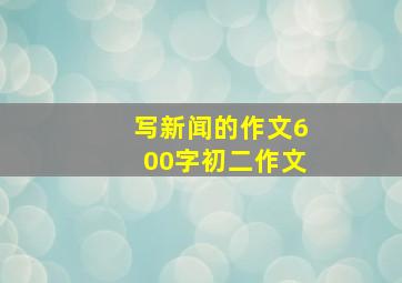 写新闻的作文600字初二作文