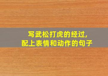 写武松打虎的经过,配上表情和动作的句子