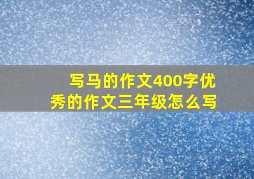 写马的作文400字优秀的作文三年级怎么写