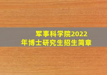 军事科学院2022年博士研究生招生简章