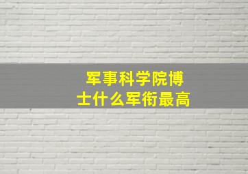 军事科学院博士什么军衔最高