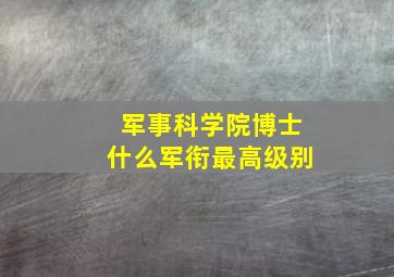 军事科学院博士什么军衔最高级别