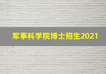 军事科学院博士招生2021