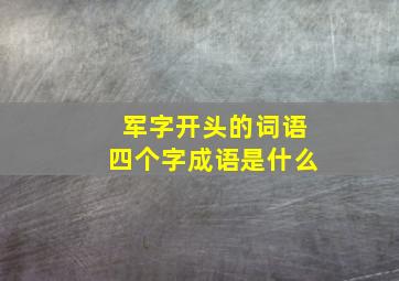 军字开头的词语四个字成语是什么