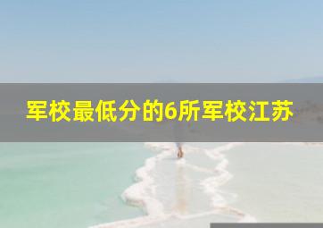 军校最低分的6所军校江苏