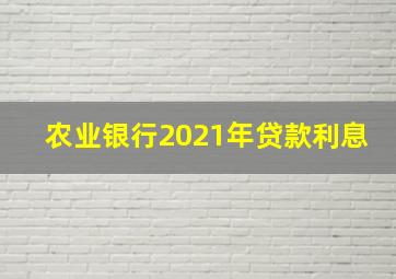 农业银行2021年贷款利息