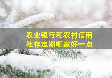 农业银行和农村信用社存定期哪家好一点