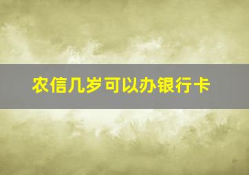 农信几岁可以办银行卡