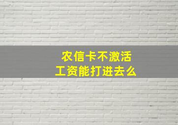 农信卡不激活工资能打进去么