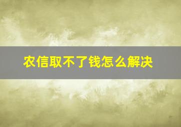 农信取不了钱怎么解决