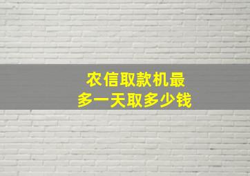 农信取款机最多一天取多少钱