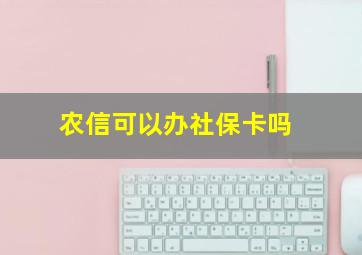 农信可以办社保卡吗