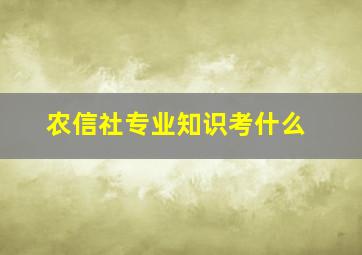 农信社专业知识考什么