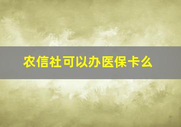 农信社可以办医保卡么