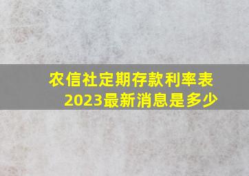 农信社定期存款利率表2023最新消息是多少