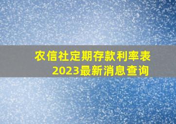 农信社定期存款利率表2023最新消息查询