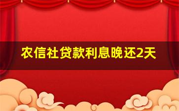 农信社贷款利息晚还2天