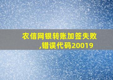 农信网银转账加签失败,错误代码20019