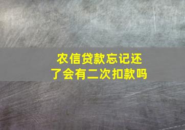 农信贷款忘记还了会有二次扣款吗