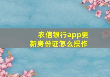 农信银行app更新身份证怎么操作