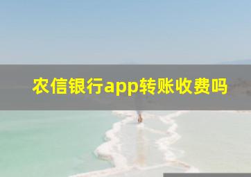 农信银行app转账收费吗