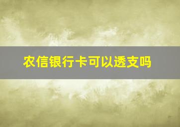 农信银行卡可以透支吗