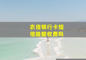 农信银行卡短信提醒收费吗